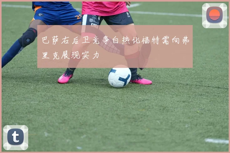 巴萨右后卫竞争白热化福特需向弗里克展现实力