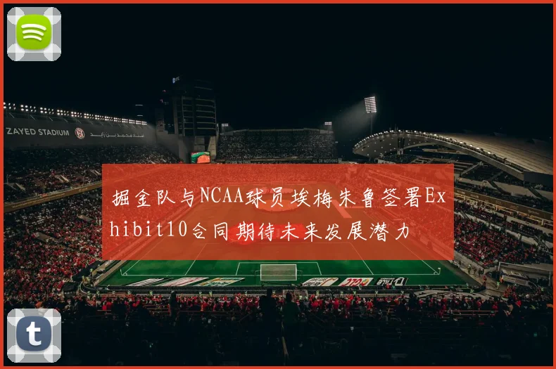 掘金队与NCAA球员埃梅朱鲁签署Exhibit10合同期待未来发展潜力