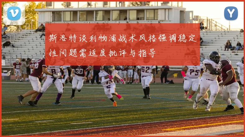 斯洛特谈利物浦战术风格强调稳定性问题需适度批评与指导
