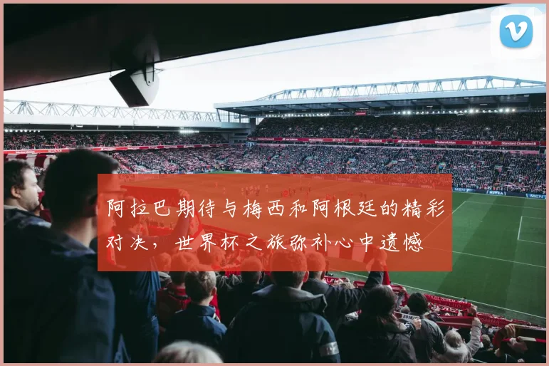 阿拉巴期待与梅西和阿根廷的精彩对决，世界杯之旅弥补心中遗憾