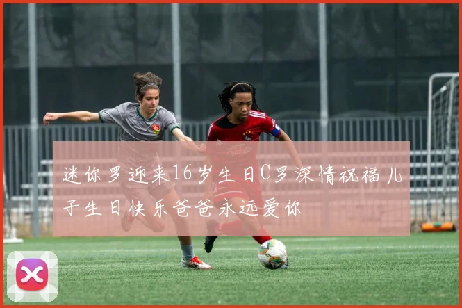 迷你罗迎来16岁生日C罗深情祝福儿子生日快乐爸爸永远爱你