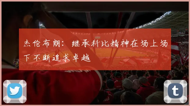 杰伦布朗：继承科比精神在场上场下不断追求卓越