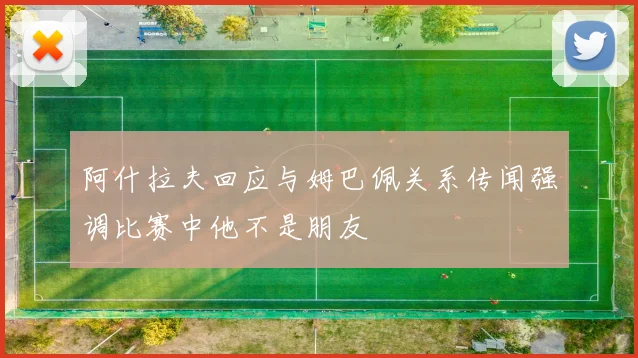 阿什拉夫回应与姆巴佩关系传闻强调比赛中他不是朋友