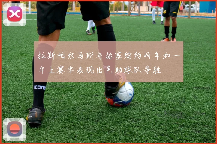 拉斯帕尔马斯与赫塞续约两年加一年上赛季表现出色助球队争胜