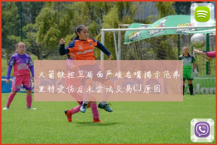 火箭缺控卫局面严峻名嘴揭示范弗里特受伤后未尝试交易CJ原因