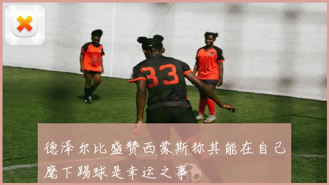 德泽尔比盛赞西蒙斯称其能在自己麾下踢球是幸运之事