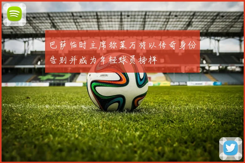 巴萨临时主席称莱万将以传奇身份告别并成为年轻球员榜样