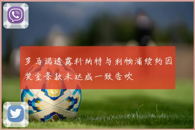 罗马诺透露科纳特与利物浦续约因奖金条款未达成一致告吹