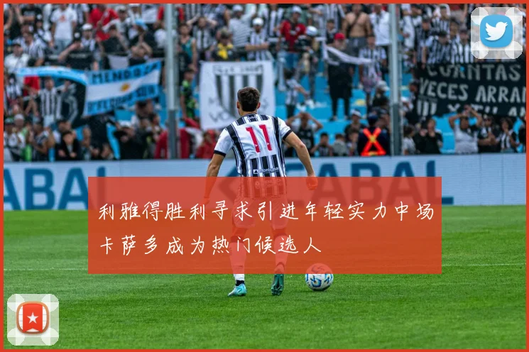 利雅得胜利寻求引进年轻实力中场卡萨多成为热门候选人