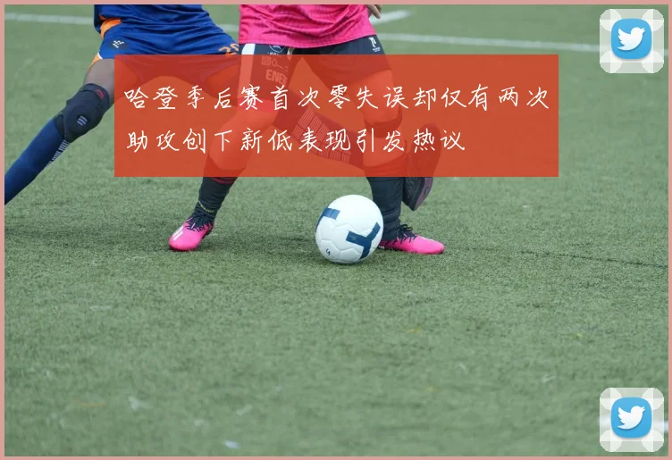 哈登季后赛首次零失误却仅有两次助攻创下新低表现引发热议