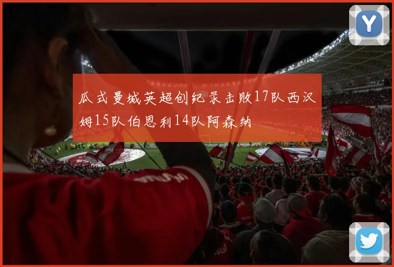 瓜式曼城英超创纪录击败17队西汉姆15队伯恩利14队阿森纳