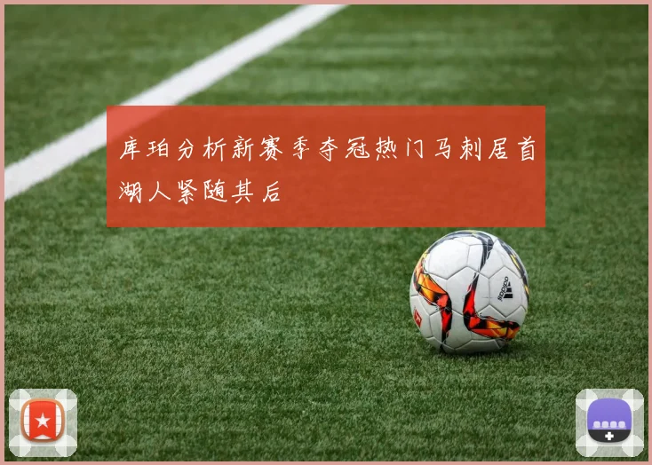 库珀分析新赛季夺冠热门马刺居首湖人紧随其后